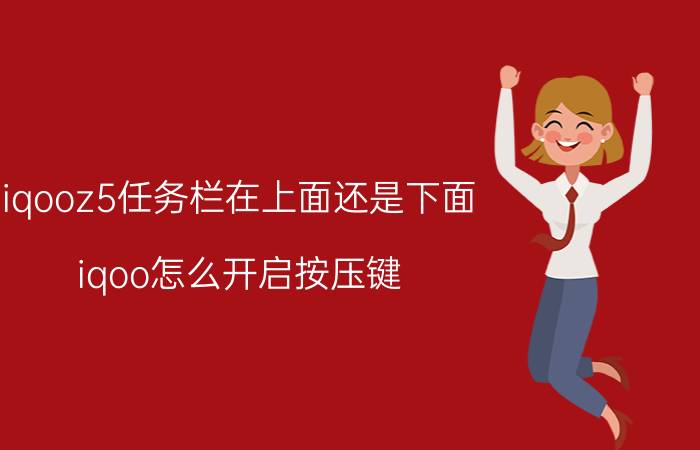 iqooz5任务栏在上面还是下面 iqoo怎么开启按压键？